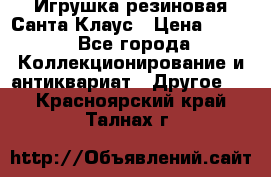Игрушка резиновая Санта Клаус › Цена ­ 500 - Все города Коллекционирование и антиквариат » Другое   . Красноярский край,Талнах г.